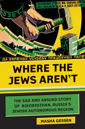 Where the Jews Aren’t: The Sad and Absurd Story of Birobidzhan, Russia’s Jewish Autonomous Region, Masha Gessen (Schocken, August 2016)