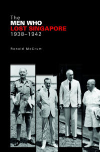 The Men Who Lost Singapore, 1938-1942, Ronald McCrum (NUS Press, February 2017)