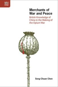 Merchants of War and Peace: British Knowledge of China in the Making of the Opium War, Song-Chuan Chen (HK University Press. May 2017)