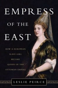 Empire of the East: How a European Slave Girl became Queen of the Ottoman Empire, Leslie Peirce (Basic Books, Sept 2017)