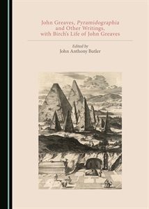  John Greaves, Pyramidographia and Other Writings, with Birch's Life of John Greaves", John Anthony Butler (ed) (Cambridge Scholars Publishing, August 2018)