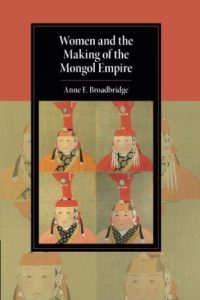 Women and the Making of the Mongol Empire, Anne F. Broadbridge (Cambridge University Press, July 2018) 