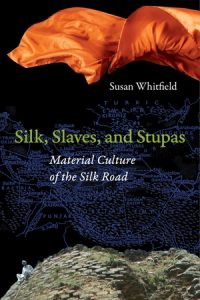 Silk, Slaves, and Stupas: Material Culture of the Silk Road, Susan Whitfield (University of California Press, March 2018)