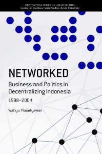 Networked: Business and Politics in Decentralizing Indonesia, 1998-2004, Wahyu Prasetyawan (NUS Press, August 2018)