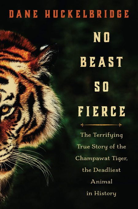 No Beast So Fierce: The Terrifying True Story of the Champawat Tiger, the Deadliest Animal in History, Dane Huckelbridge (William Morrow, February 2019)