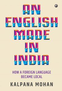 An English Made in India: How a Foreign Language Became Local, Kalpana Mohan (Aleph, September 2019)