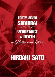 Forty-Seven Samurai: A Tale of Vengeance and Death in Haiku and Letters, Hiroaki Sato (Stone Bridge Press, November 2019)