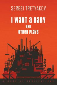 I Want a Baby and Other Plays, Sergei Tretyakov, Robert Leach (trans), Stephen Holland (trans) (Glagoslav, September 2019)