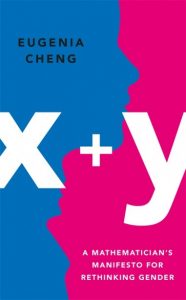 x+y: A Mathematician’s Manifesto for Rethinking Gender, Eugenia Cheng (Basic Books August 2020, Profile Books, July 2020)