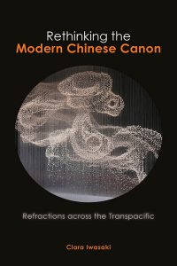 Rethinking the Modern Chinese Canon: Refractions across the Transpacific, Clara Iwasaki (Cambria, December 2020)