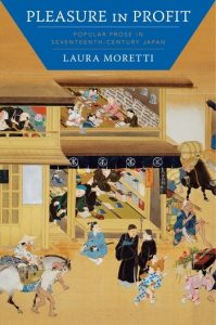 Pleasure in Profit: Popular Prose in Seventeenth-Century Japan, Laura Moretti (Columbia University Press, December 2020)