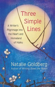 Three Simple Lines: A Writer’s Pilgrimage into the Heart and Homeland of Haiku,  Natalie Goldberg (New World Library, January 2021) 
