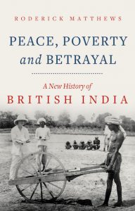 Peace, Poverty and Betrayal: A New History of British India, Roderick Matthews (Hurst, February 2021)