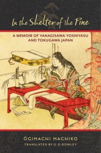In the Shelter of the Pine: A Memoir of Yanagisawa Yoshiyasu and Tokugawa Japan, Ōgimachi Machiko, GG Rowley (trans) (Columbia University Press, June 2021)