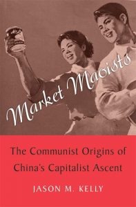 Market Maoists: The Communist Origins of China’s Capitalist Ascent, Jason M Kelly (Harvard University Press, May 2021) 