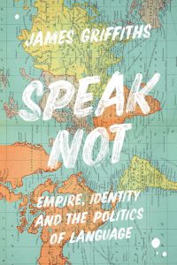Speak Not Empire, Identity and the Politics of Language, James Griffiths (Bloomsbury, October 2021)