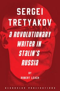 Sergei Tretyakov: A Revolutionary Writer in Stalin’s Russia, Robert Leach (Glagoslav, September 2021)
