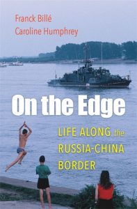 On the Edge: Life along the Russia-China Border, Franck Billé, Caroline Humphrey (Harvard University Press, November 2021) 