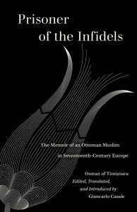 Prisoner of the Infidels: The Memoir of an Ottoman Muslim in Seventeenth-Century Europe, Osman of Timisoara, Giancarlo Casale (trans, ed) (University of California Press, September 2021)
