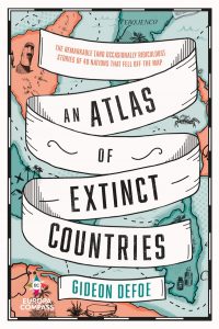 An Atlas of Extinct Countries: The Remarkable (and Occasionally Ridiculous) Stories of 48 Nations that Fell off the Map, Gideon Defoe (Europa Compass, June 2021; Fourth Estate September 2020)