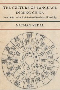 The Culture of Language in Ming China:  Sound, Script, and the Redefinition of Boundaries of Knowledge, Nathan Vedal (Columbia University Press, April 2022)