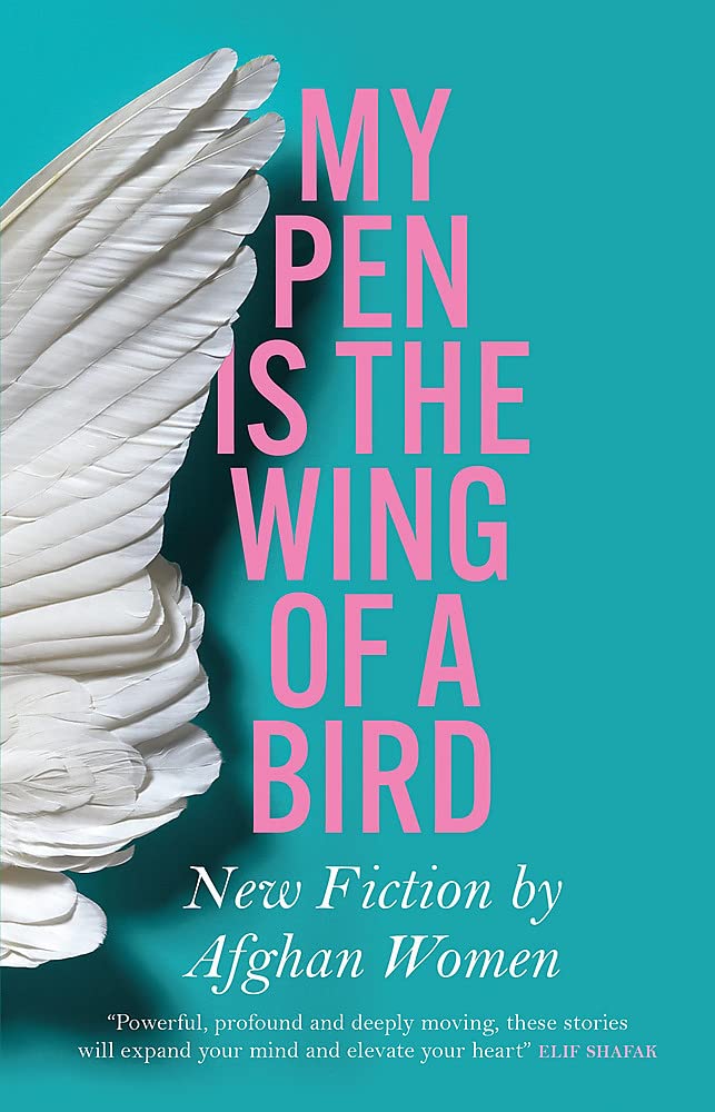 My Pen Is the Wing of a Bird: New Fiction by Afghan Women (MacLehose Press, February 2022)