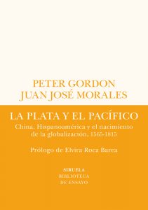 La plata y el Pacífico China, Hispanoamérica y el nacimiento de la globalización, 1565-1815, Peter Gordon, Juan José Morales (Siruela, June 2022)