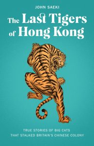 The Last Tigers of Hong Kong: True stories of big cats that stalked Britain’s Chinese colony, John Saeki (Blacksmith Books, August 2022)