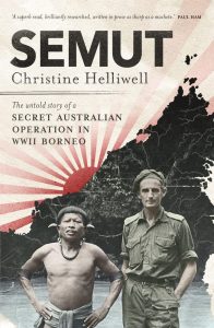 Semut: The Untold Story of a Secret Australian Operation in WWII Borneo, Christine Helliwell (Michael Joseph Australia, paperback edition, July 2022)