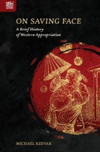  On Saving Face: A Brief History of Western Appropriation, Michael Keevak HKU Press, June 2022)