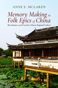 Memory Making in Folk Epics of China: The Intimate and the Local in Chinese Regional Culture, Anne E McLaren (Cambria, October 2022)