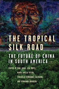 The Tropical Silk Road: The Future of China in South America, Paul Amar ed), Lisa Rofel (ed), Maria Amelia Viteri (ed), Consuelo Fernández-Salvador (ed), Fernando Brancoli (ed) (Stanford University Press, November 2022)