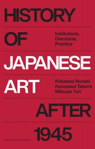 History of Japanese Art after 1945: Institutions, Discourse, Practice, Kitazawa Noriaki, Kuresawa Takemi, Mitsuda Yuri (euven University Press, February 2023)