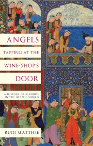 Angels Tapping at the Wine-Shop’s Door: A History of Alcohol in the Islamic World, Rudi Matthee (Hurst, April 2023, Oxford University Press, June 2023)