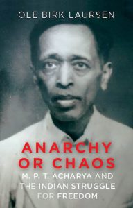 Anarchy or Chaos: MPT Acharya and the Indian Struggle for Freedom, Ole Birk Laursen (Hurst, June 2023)