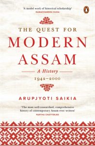 The Quest for Modern Assam: A History, 1942-2000, Arupjyoti Saikia (India Allen Lane, August 2023)