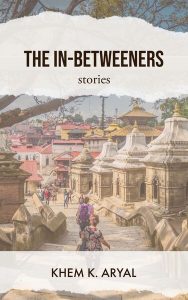 The In-Betweeners: Stories, Khem K Aryal (Braddock Avenue Books, October 2023)