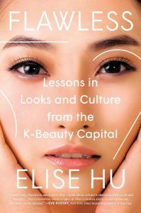 Flawless: Lessons in Looks and Culture from the K-Beauty Capital, Elise Hu (Dutton, May 2023)