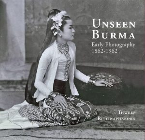 Unseen Burma: Early Photography 1862-1962, Thweep Rittinaphakorn (River Books, June 2023)