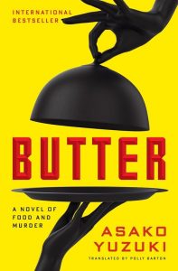 Butter: A Novel of Food and Murder, Asako Yuzuki, Polly Barton (trans (Ecco, April 2024; Fourth Estate, February 2024)