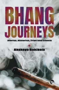 Bhang Journeys: Stories, Histories, Trips and Travels,  Akshaya Bahibala (Speaking Tiger, April 2024) 