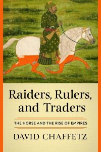 Raiders, Rulers, and Traders: The Horse and the Rise of Empires, David Chaffetz (WW Norton, July 2024)