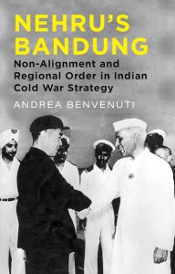 Nehru’s Bandung: Non-Alignment and Regional Order in Indian Cold War Strategy, Andrea Benvenuti (Hurst, June 2024; Oxford University Press, August 2024) 