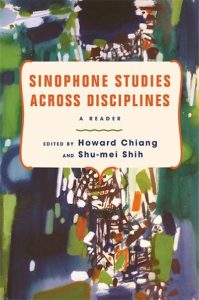 Sinophone Studies Across Disciplines: A Reader, Howard Chiang, Shu-mei Shih (eds) (Columbia University Press, September 2024)