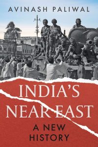 India’s Near East: A New History, Avinash Paliwal (Hurst, July 2024; Penguin India, July 2024; Oxford University Press, November 2024)) 