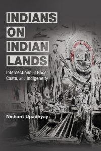 Indians on Indian Lands: Intersections of Race, Caste, and Indigeneity, Nishant Upadhyay (University of Illinois Press, October 2024)