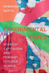 Experimental Times: Startup Capitalism and Feminist Futures in India, Hemangini Gupta (University of California Press, December 2024)