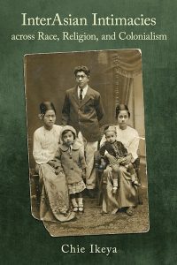 InterAsian Intimacies across Race, Religion, and Colonialism, Chie Ikeya (Cornell University Press, September 2024)