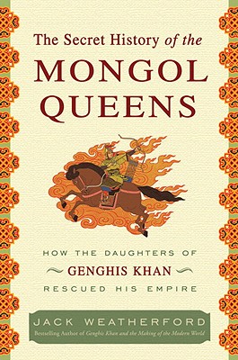 The Secret History of the Mongol Queens: How the Daughters of Genghis Khan Rescued His Empire by Jack Weatherford