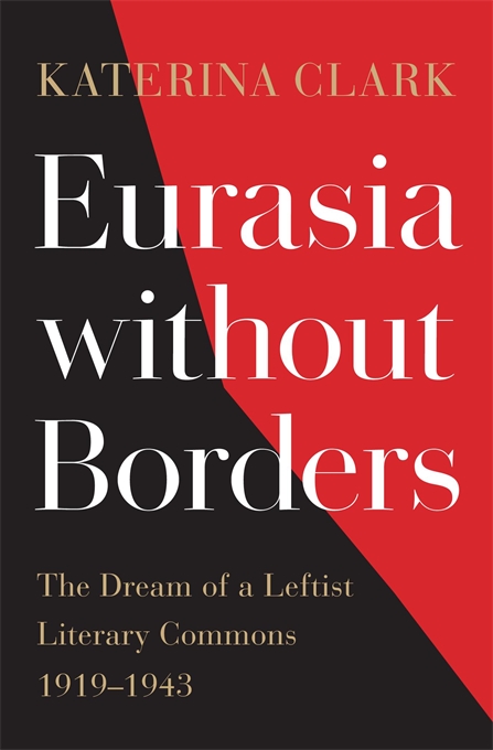 Eurasia without Borders: The Dream of a Leftist Literary Commons, 1919–1943, Katerina Clark (Harvard University Press, November 2021)